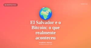 Academy Ulianov — El Salvador e o Bitcoin: o que realmente aconteceu