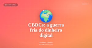 Academy Ulianov — CBDCs: a nova disputa geopolitica pelo dinheiro digital