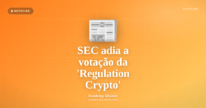 Academy Ulianov — Reviravolta: a SEC adia a votação da 'Regulation Crypto'
